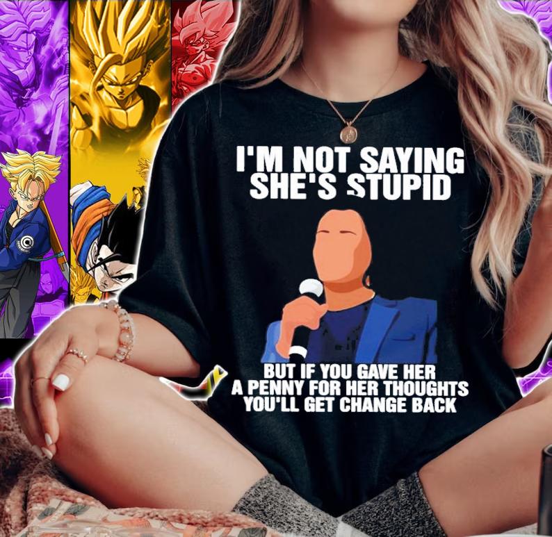 Kamala Harris I'm Not Saying She's Stupid But If You Gave Her A Penny For Her Thoughts You'll Get Change Back Shirt woman shirt