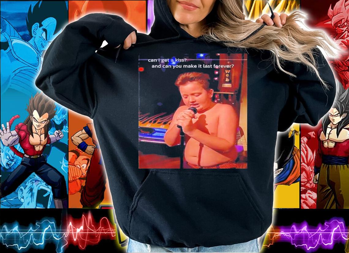 Can I get a kiss and can you make it last forever shirt hoodie