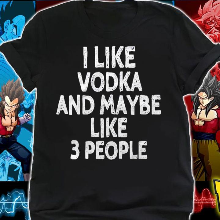 I Like Vodka And Maybe Like 3 People Funny Drinking Shirt shirt