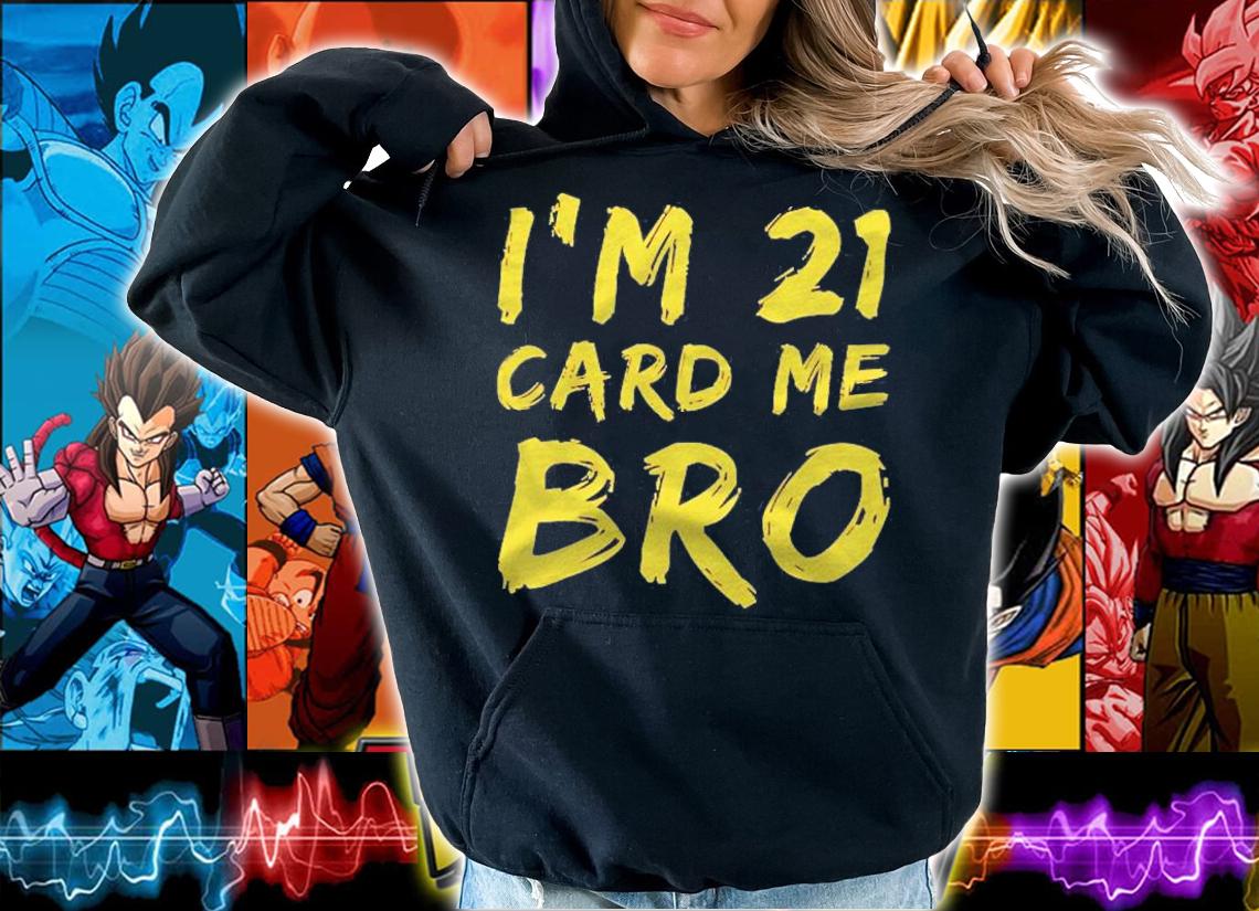 Im 21 Card Me Bro 21 Years Old Shirt hoodie