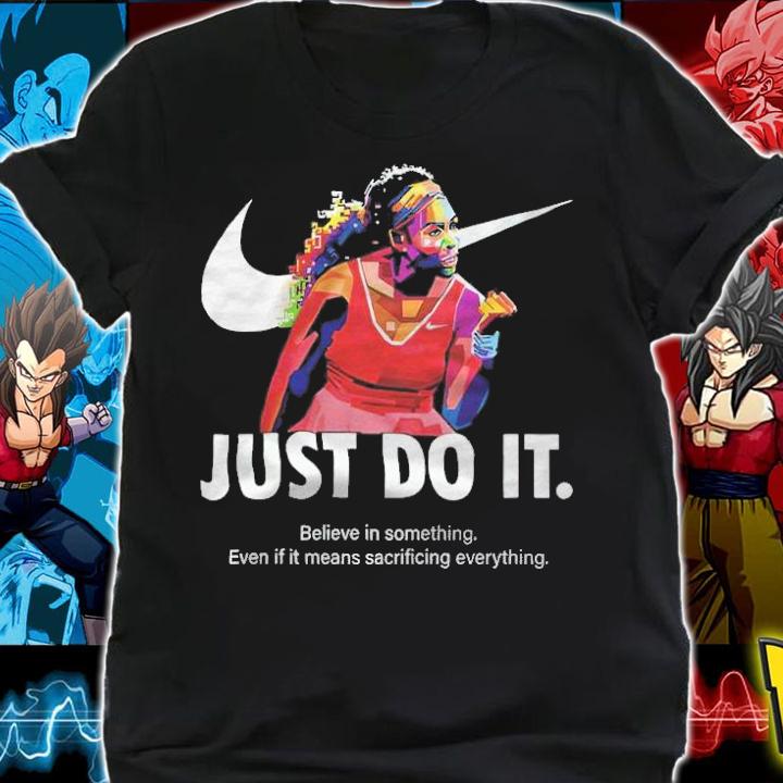 Serena Williams Just do it believe in something even if it means sacrificing everything shirt shirt