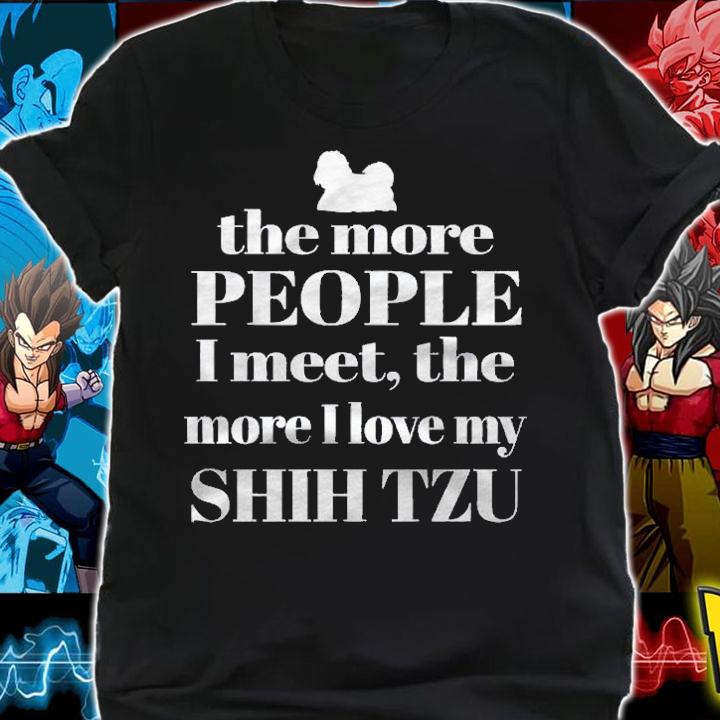 Shih Tzu The More People I Meet The More I Love My Shih Tzu Shirt shirt