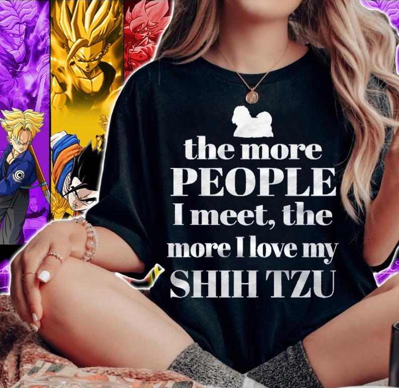 Shih Tzu The More People I Meet The More I Love My Shih Tzu Shirt woman shirt
