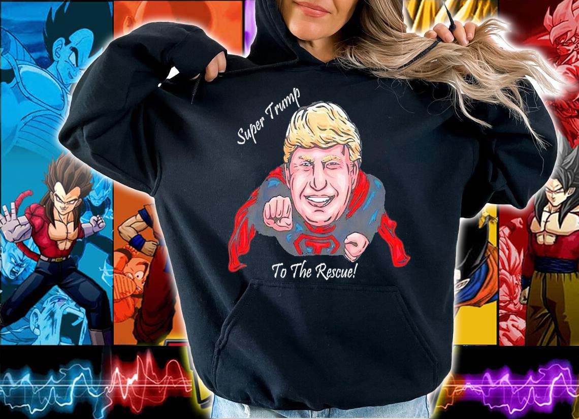 Super Donald Trump To The Rescue Shirt hoodie