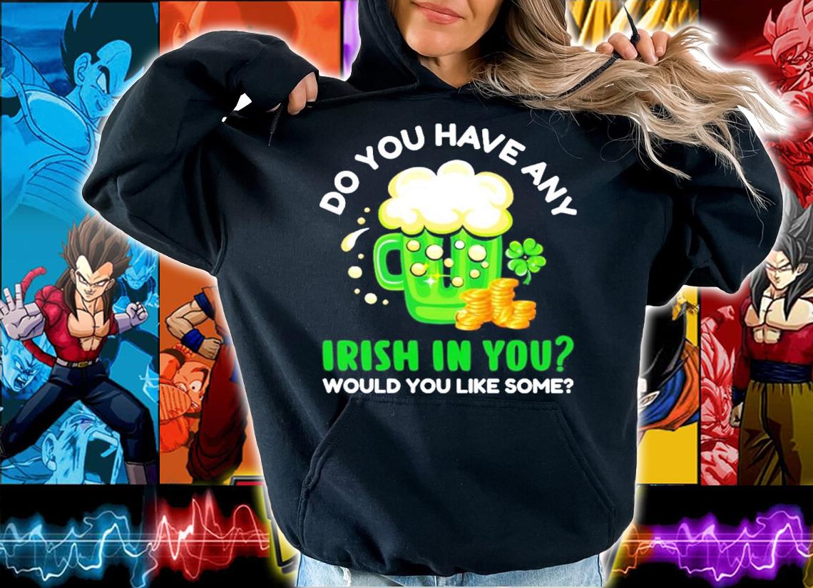 Do you have any Irish in you would you like some shirt hoodie