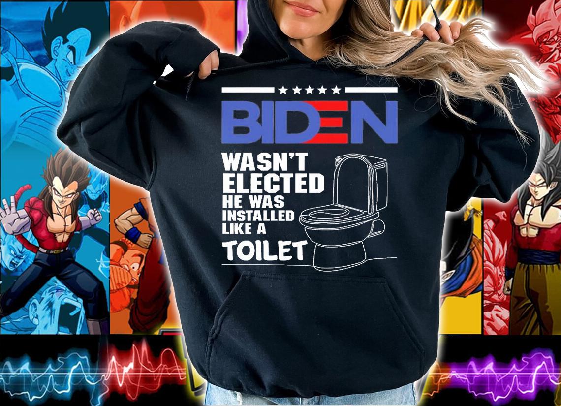 Joe Biden Wasnt Elected He Was Installed Like A Toilet Funny Anti Biden T-Shirt hoodie