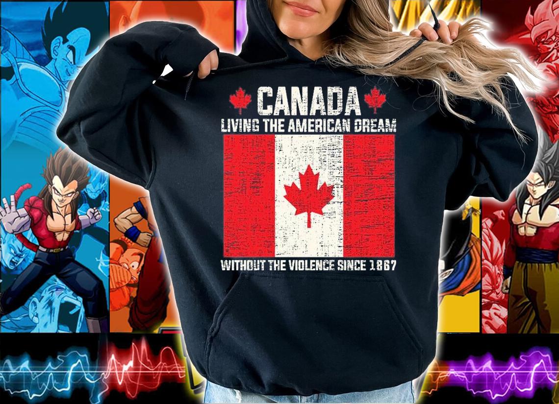 Canada Living The American Dream Without The Violence Since 1867 T-Shirt hoodie