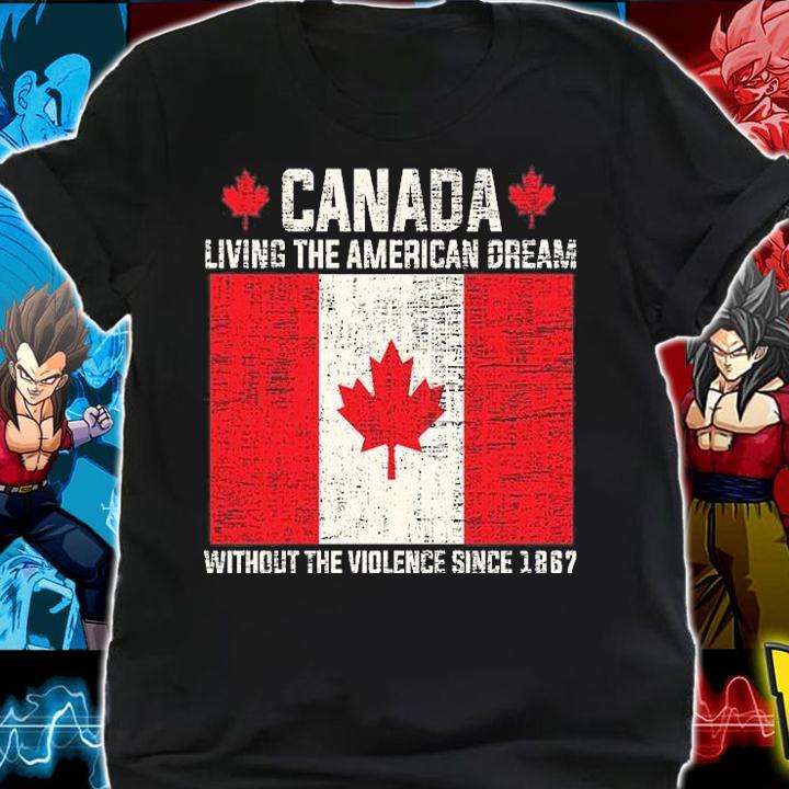 Canada Living The American Dream Without The Violence Since 1867 T-Shirt shirt