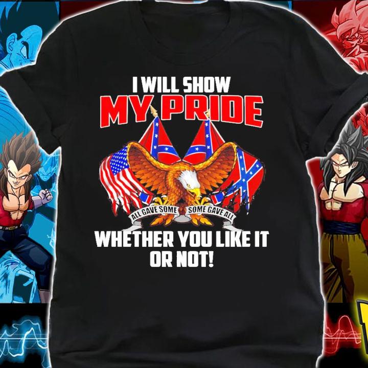I will show my pride whether you like it or not shirt