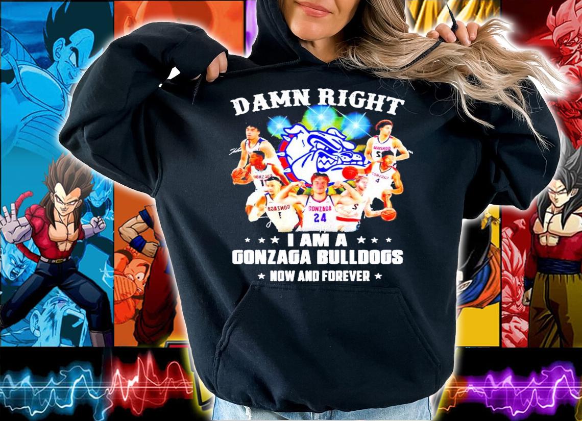 Damn right I am a Gonzaga Bulldogs fan now and forever shirt hoodie