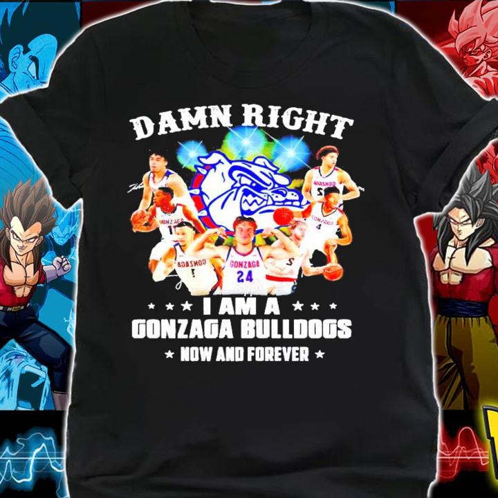 Damn right I am a Gonzaga Bulldogs fan now and forever shirt shirt