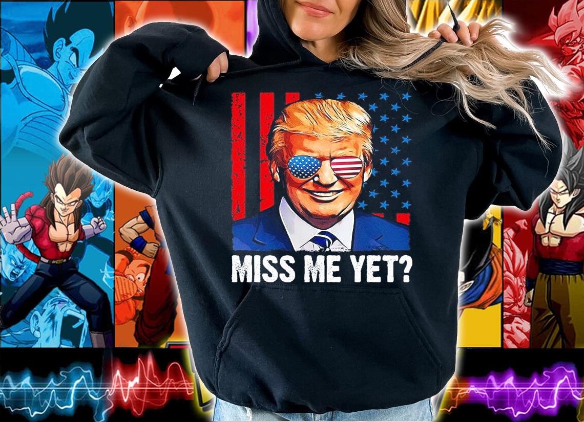 Donald Trump Miss Me Yet T-Shirt hoodie