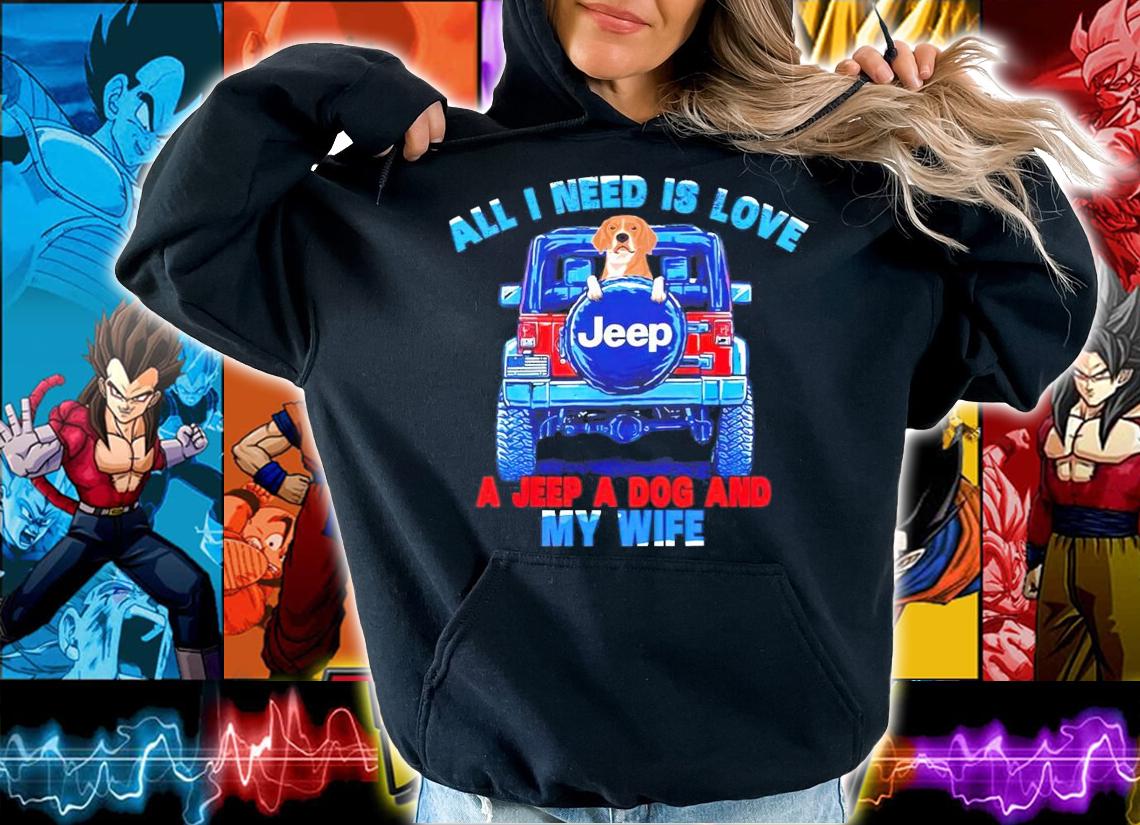 All I need is love Jeep a jeep a dog and my wife shirt hoodie