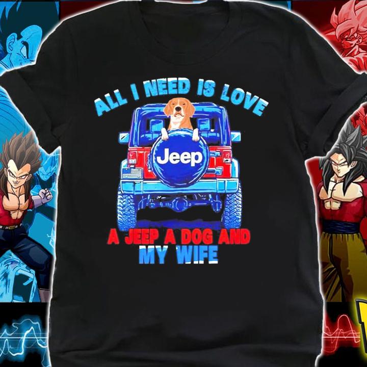 All I need is love Jeep a jeep a dog and my wife shirt shirt