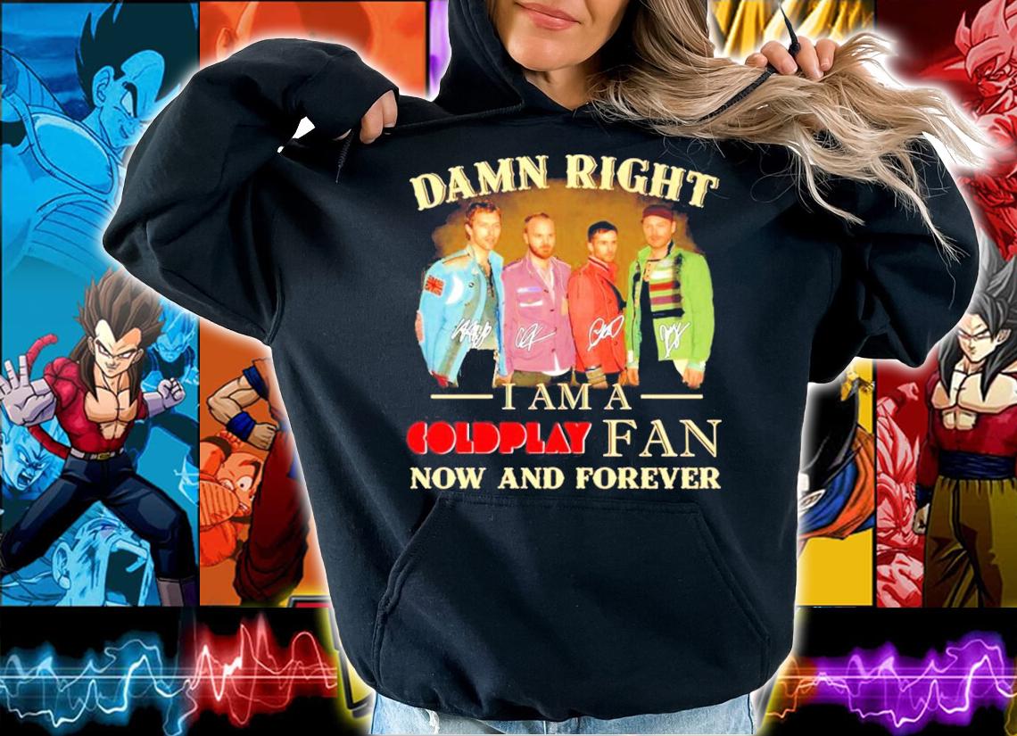 Damn right I'm a Coldplay fan now and forever signatures shirt hoodie