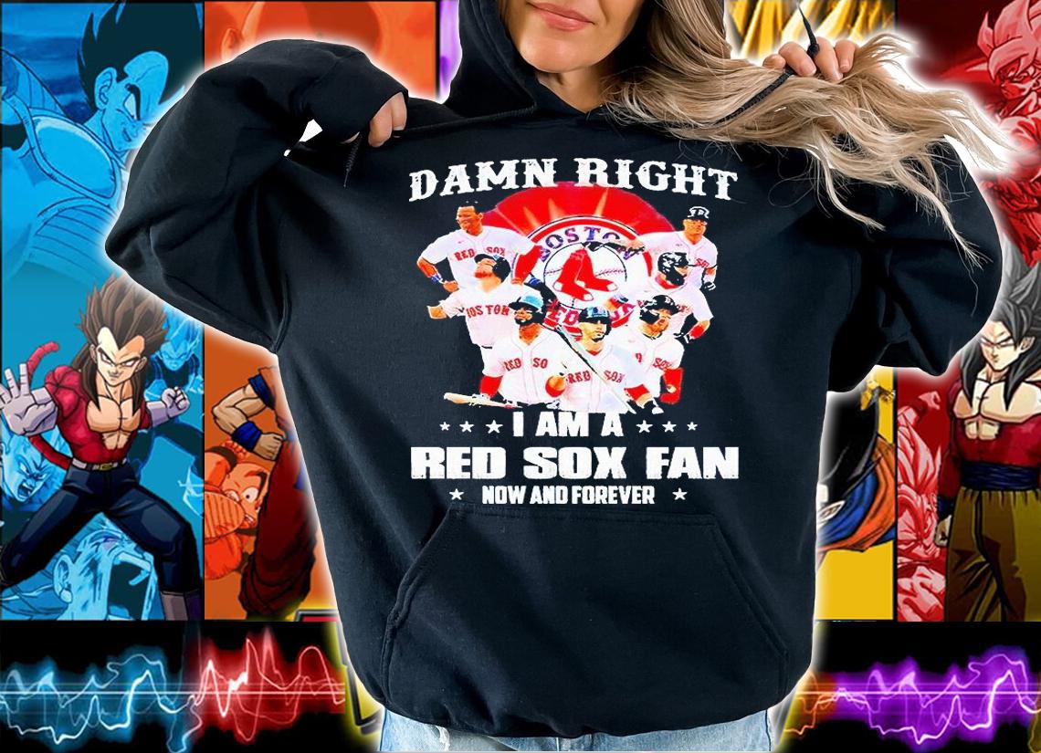 Damn right I am a Boston Red Sox fan now and forever 2021 T-shirt