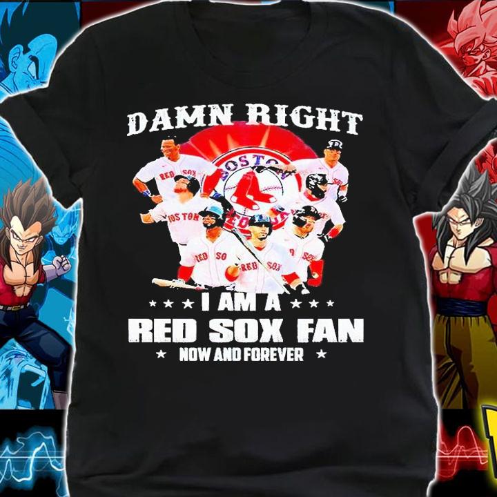 Damn right I am a Boston Red Sox fan now and forever 2021 T-shirt