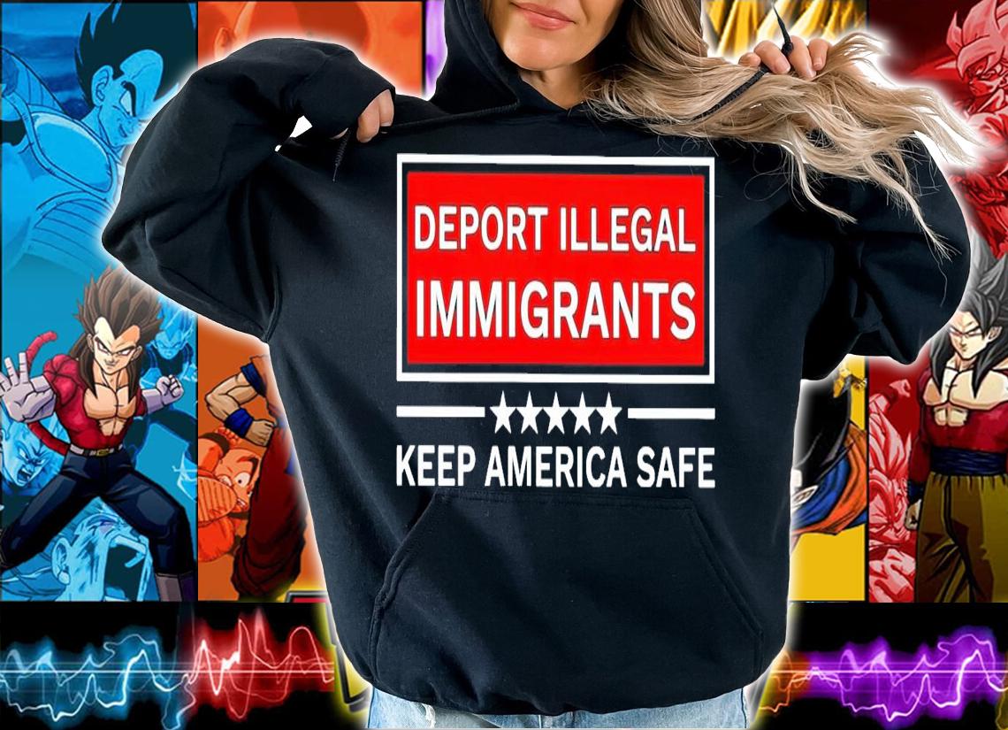 Deport Illegal immigrants keep America safe shirt hoodie