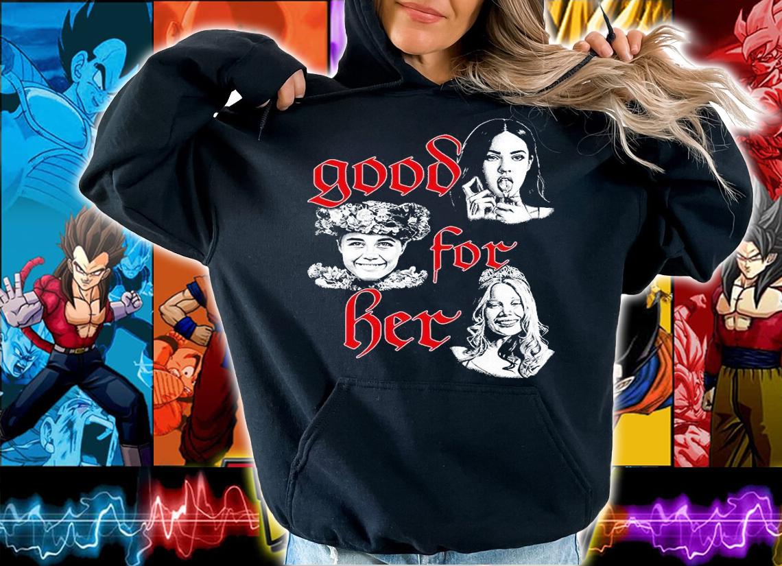 Funny good for her shirt, hoodie and sweatshirt