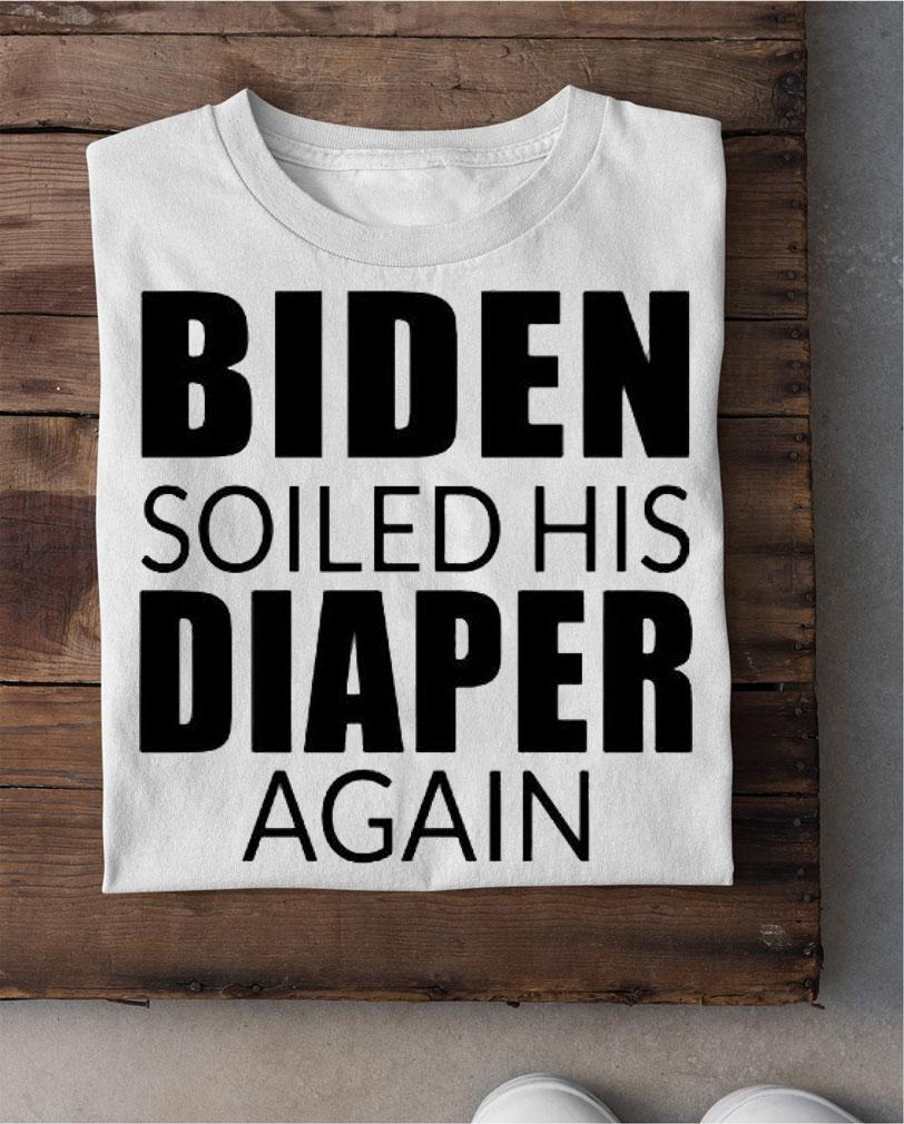 Biden soiled his diaper again anti Biden T-shirt shirt