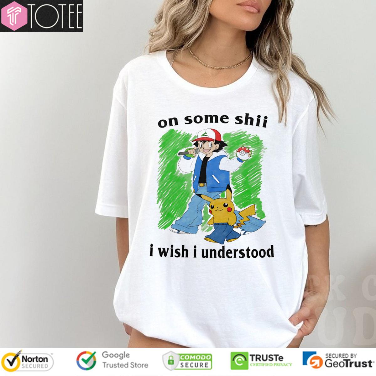 Pokémon Satoshi Pikachu On Some Shii I Wish I Understood Funny Anime Shirt